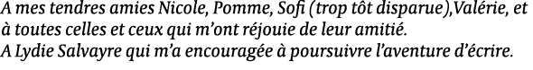 A mes tendres amies Nicole, Pomme, Sofi (trop t t disparue),Val rie, et  toutes celles et ceux qui m’ont r jouie de ...