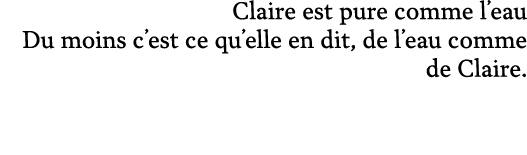 Claire est pure comme l’eau Du moins c’est ce qu’elle en dit, de l’eau comme de Claire. 