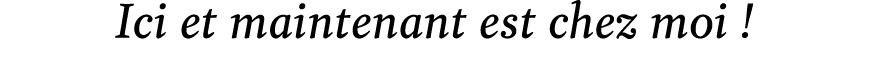 Ici et maintenant est chez moi ! 