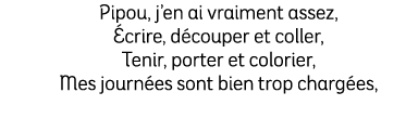 Pipou, j’en ai vraiment assez, crire, d couper et coller, Tenir, porter et colorier, Mes journ es sont bien trop cha...